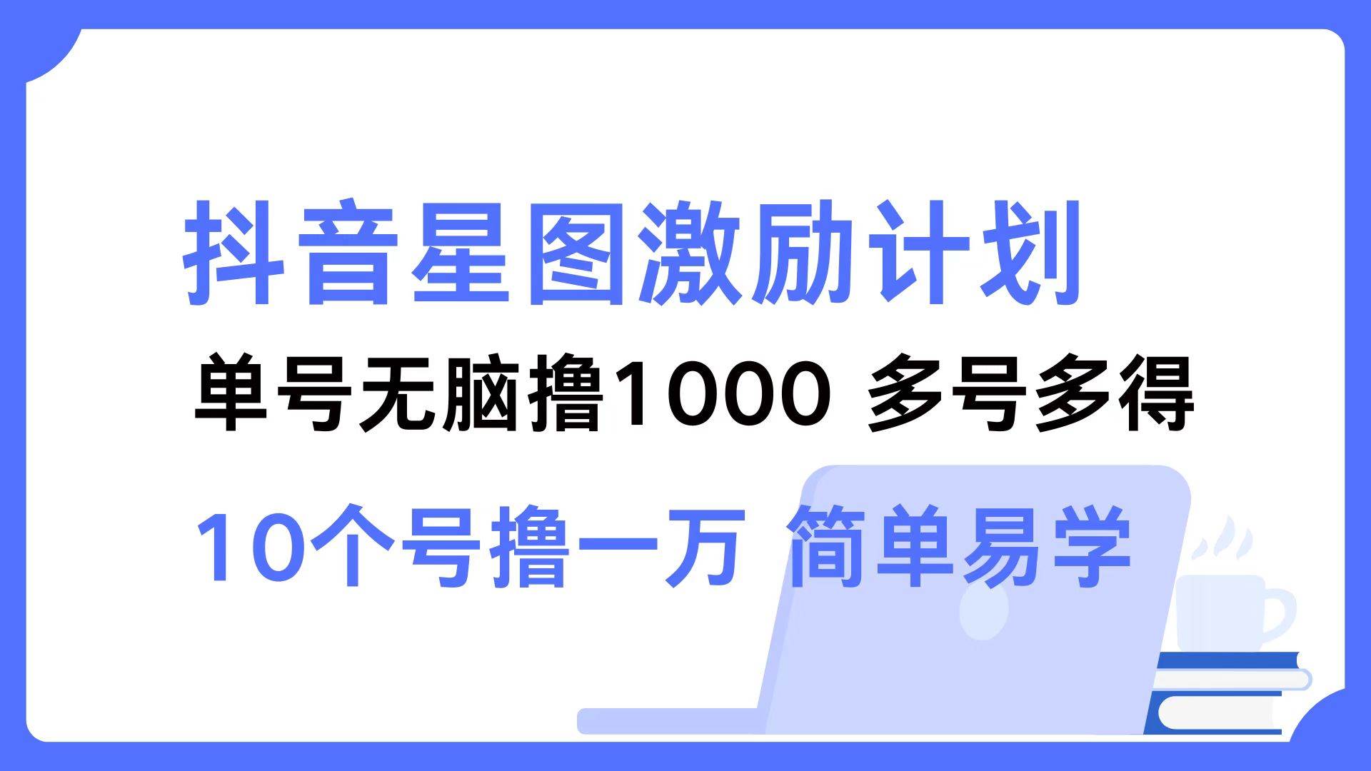 （12787期）抖音星图激励计划 单号可撸1000  2个号2000  多号多得 简单易学-赛德副业库