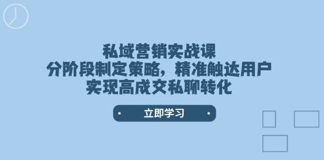 （14100期）私域营销实战课，分阶段制定策略，精准触达用户，实现高成交私聊转化-赛德副业库
