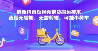 最新抖音短视频带货搬运技术，直接无脑搬，无需剪辑，可挂小黄车-赛德副业库