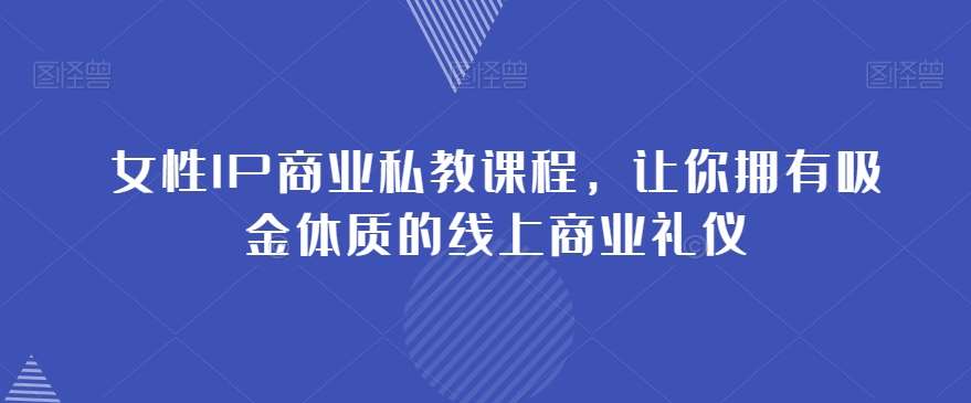 女性IP商业私教课程，让你拥有吸金体质的线上商业礼仪-赛德副业库