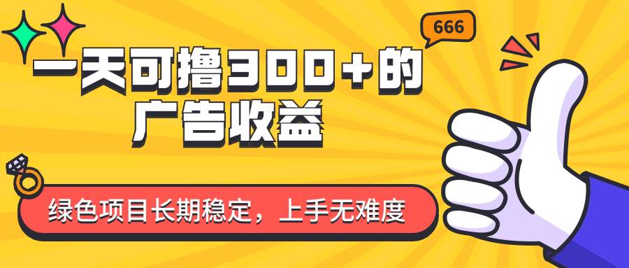 （11831期）一天可撸300+的广告收益，绿色项目长期稳定，上手无难度！-赛德副业库