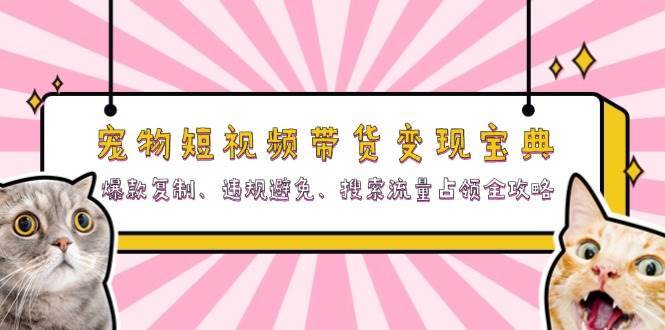 宠物短视频带货变现宝典：爆款复制、违规避免、搜索流量占领全攻略-赛德副业库