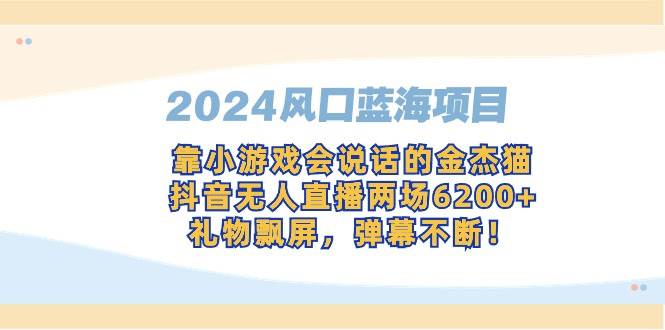 （9205期）2024风口蓝海项目，靠小游戏会说话的金杰猫，抖音无人直播两场6200+，礼…-赛德副业库