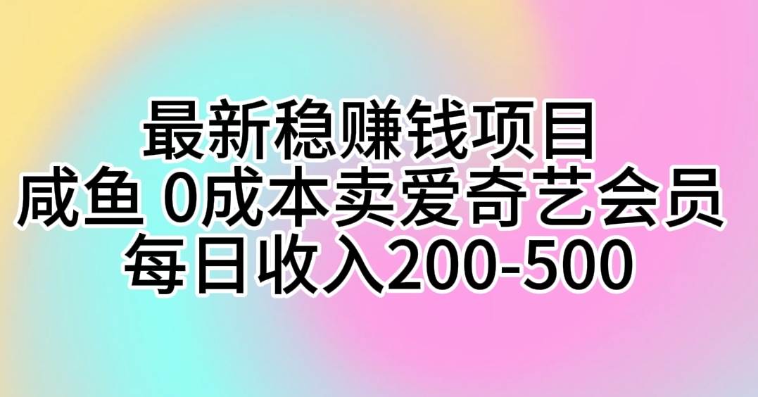 （10369期）最新稳赚钱项目 咸鱼 0成本卖爱奇艺会员 每日收入200-500-赛德副业库