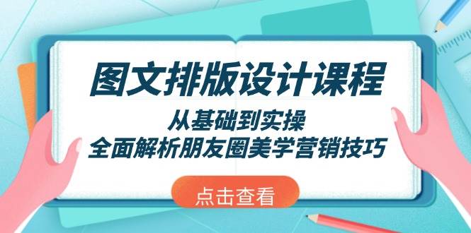 （13990期）图文排版设计课程，从基础到实操，全面解析朋友圈美学营销技巧-赛德副业库