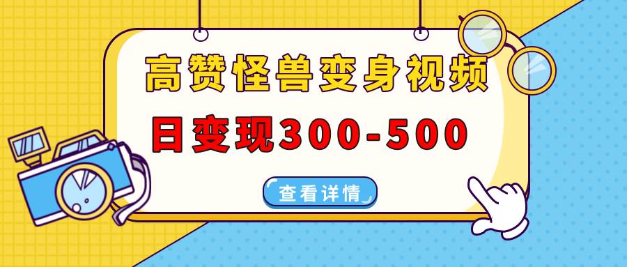 （13906期）高赞怪兽变身视频制作，日变现300-500，多平台发布（抖音、视频号、小红书-赛德副业库