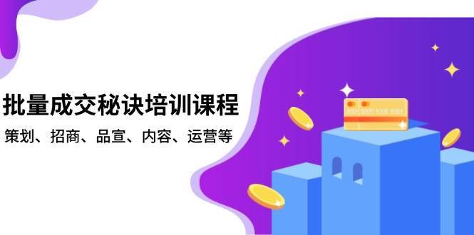 批量成交秘诀培训课程，策划、招商、品宣、内容、运营等-赛德副业库