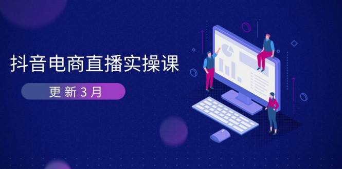 （14253期）抖音电商直播实操课-更新3月 深度剖析算法机制 快速提升直播GMV与带货变现-赛德副业库