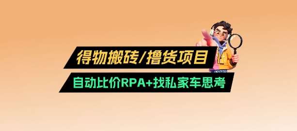 得物搬砖撸货项目_自动比价RPA+找私车思考v2.0-赛德副业库