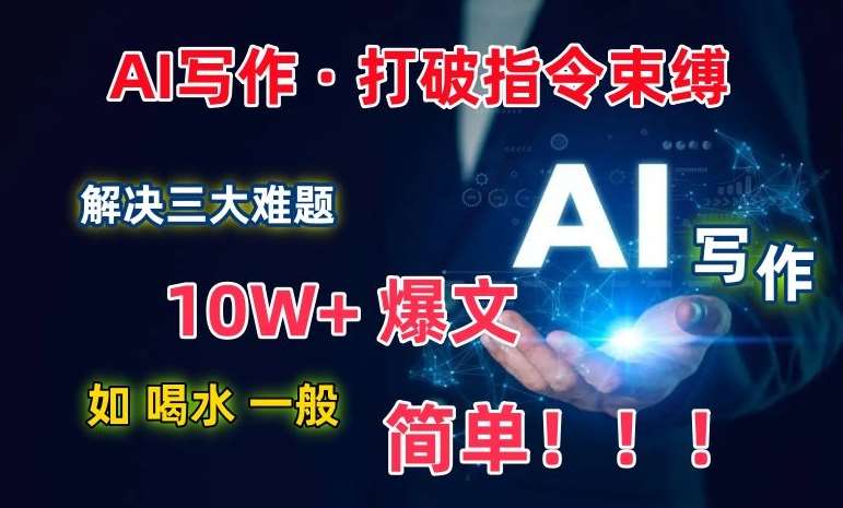 AI写作:解决三大难题,10W+爆文如喝水一般简单,打破指令调教束缚【揭秘】-赛德副业库