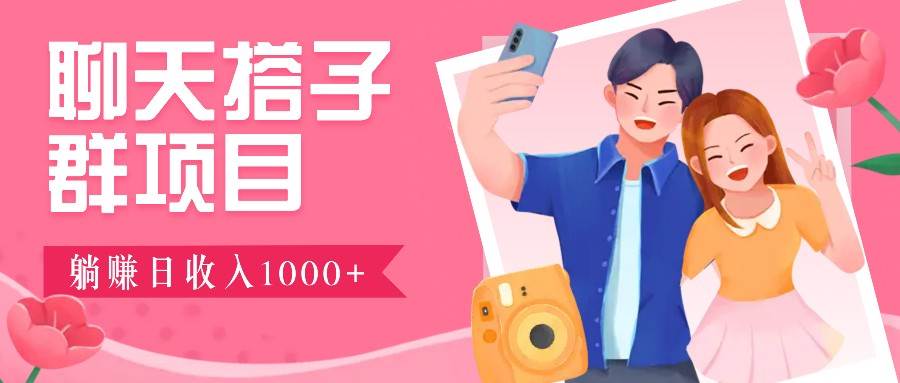 聊天搭子群项目:9.9元一单,全自动日入1000+,免费对接后台!-赛德副业库