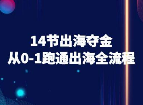 14节出海夺金从0-1跑通出海全流程-跨境电商教程-赛德副业库