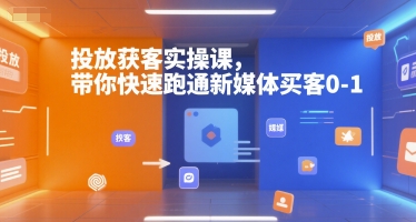投放获客实操课,带你快速跑通新媒体买客0-1-赛德副业库