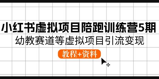小红书虚拟项目陪跑训练营5期，幼教赛道等虚拟项目引流变现 (教程+资料)-赛德副业库