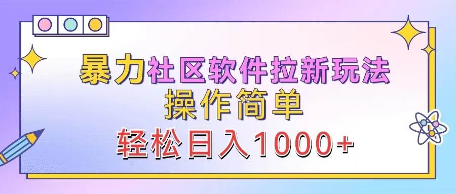 暴力社区软件拉新玩法，操作简单，轻松日入1000+-赛德副业库