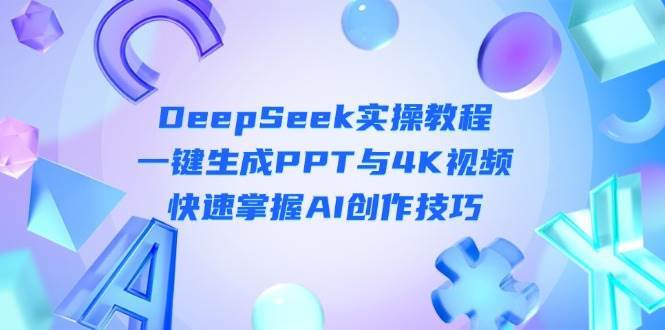 DeepSeek入门实操教程：一键生成PPT与4K视频，快速掌握AI创作技巧-赛德副业库