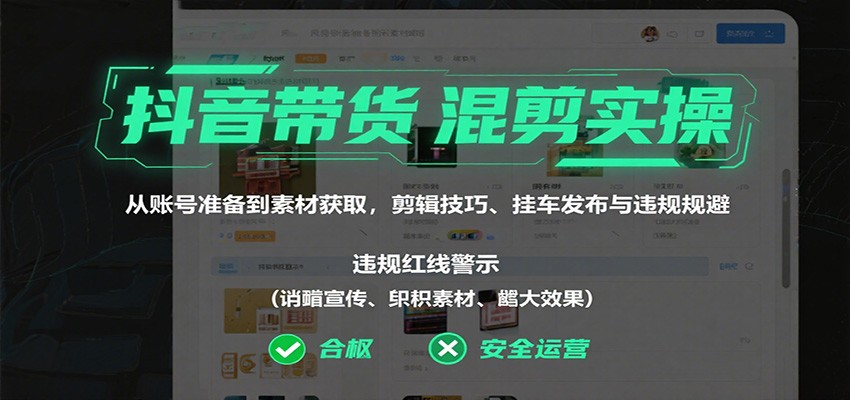 抖音带货混剪实操：从账号准备到素材获取，剪辑技巧、挂车发布与违规规避-赛德副业库