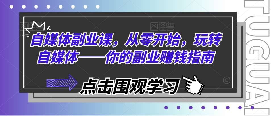 自媒体副业课，从零开始，玩转自媒体——你的副业赚钱指南-赛德副业库
