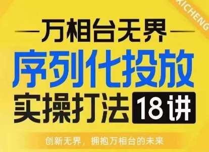 【万相台无界】序列化投放实操18讲线上实战班，淘系电商人的必修课-赛德副业库