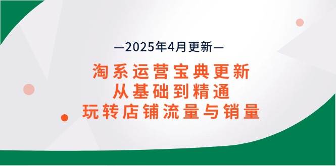 (14468期)淘系运营宝典2025年4月更新,从基础到精通,玩转店铺流量与销量-赛德副业库