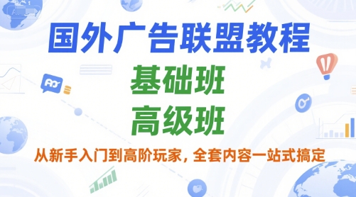 国外广告联盟教程，基础班和高级班，从新手入门到高阶玩家，全套内容一站式搞定-赛德副业库