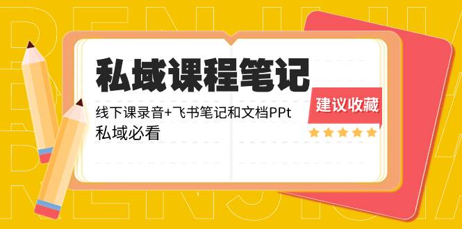 （8461期）私域收费课程笔记：线下课录音+飞书笔记和文档PPt，私域必看！-赛德副业库