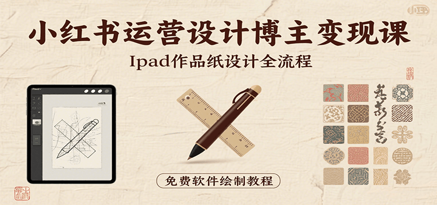 小红书运营设计博主变现课：iPad 上手作品纸设计，含全流程及细节技巧，避坑少绕路-赛德副业库