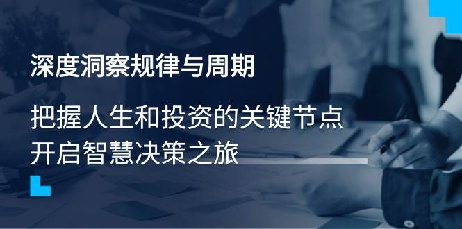 （14437期）深度洞察规律与周期，把握人生和投资的关键节点，开启智慧决策之旅-赛德副业库