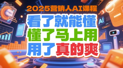 2025营销人AI课程，看了就能懂，懂了马上用，用了真的爽-赛德副业库