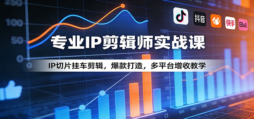 专业IP剪辑师实战课:IP切片挂车剪辑,爆款打造,多平台增收教学-赛德副业库