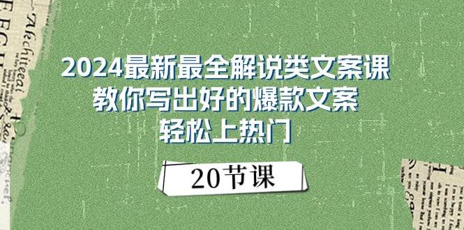 2024最新最全解说类文案课:教你写出好的爆款文案,轻松上热门(20节)-赛德副业库