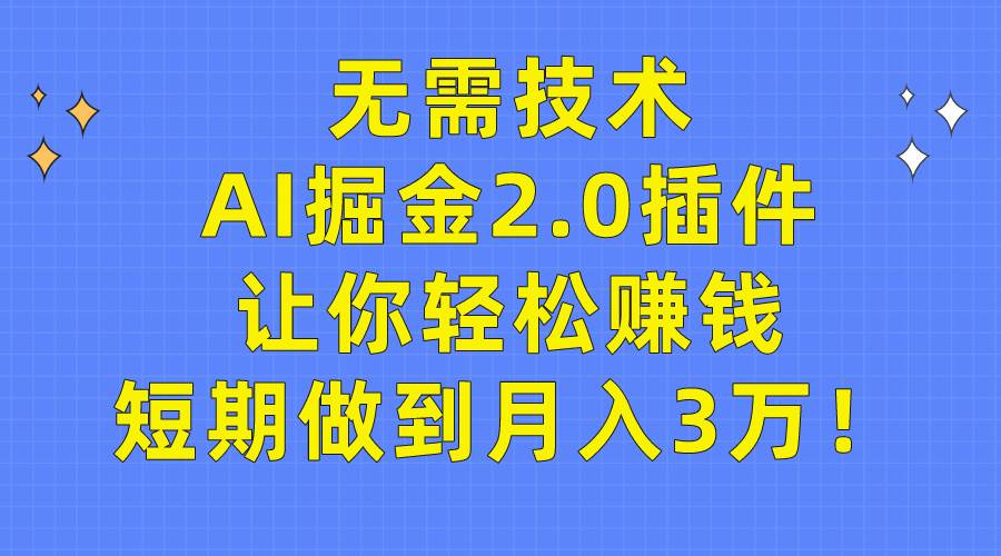 （9535期）无需技术，AI掘金2.0插件让你轻松赚钱，短期做到月入3万！-赛德副业库