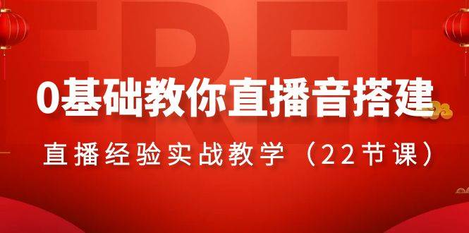 0基础教你直播音搭建系列课程，直播经验实战教学（22节课）-赛德副业库
