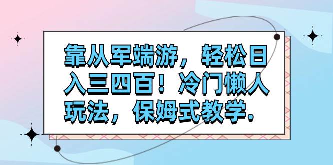 (7675期)靠从军端游,轻松日入三四百!冷门懒人玩法,保姆式教学.-赛德副业库