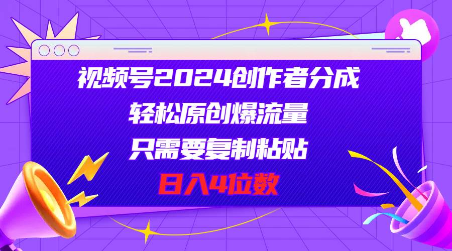 (11018期)视频号2024创作者分成,轻松原创爆流量,只需要复制粘贴,日入4位数-赛德副业库