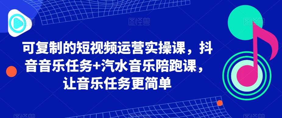 可复制的短视频运营实操课，抖音音乐任务+汽水音乐陪跑课，让音乐任务更简单-赛德副业库