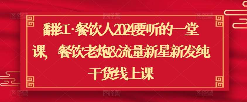 翻红·餐饮人2024要听的一堂课，餐饮老炮&流量新星新发纯干货线上课-赛德副业库