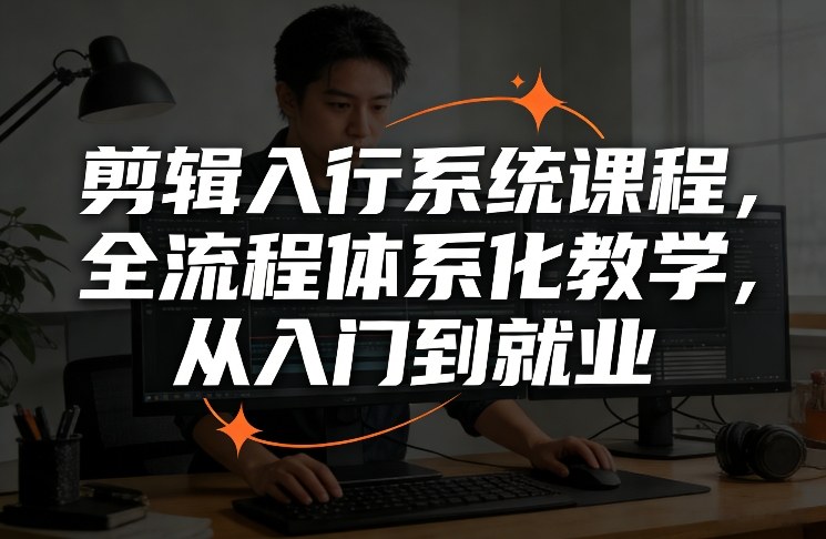 剪辑入行系统课程，全流程体系化教学，从入门到就业-赛德副业库