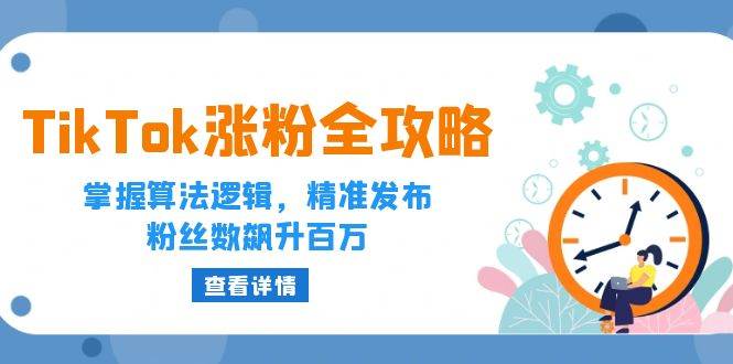 （12688期）TikTok涨粉全攻略：掌握算法逻辑，精准发布，粉丝数飙升百万-赛德副业库