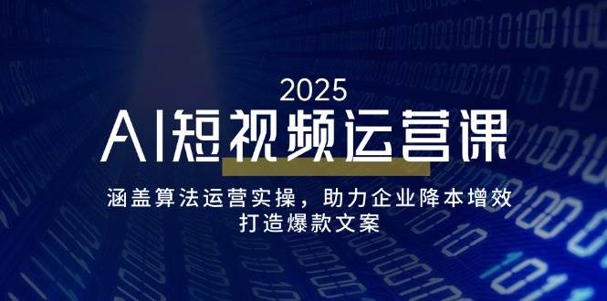 （14283期）AI短视频运营课，涵盖算法运营实操，助力企业降本增效，打造爆款文案-赛德副业库