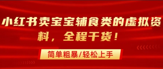 小红书卖宝宝辅食类的虚拟资料，从引流到私域变现，全程干货，简单粗暴，轻松上手-赛德副业库