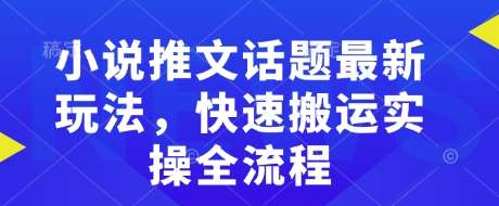 小说推文话题最新玩法，快速搬运实操全流程-赛德副业库