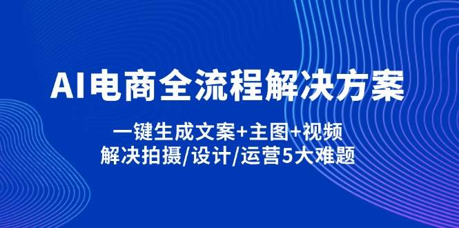 （14200期）AI电商全流程解决方案,一键生成文案+主图+视频,解决拍摄/设计/运营5大难题-赛德副业库