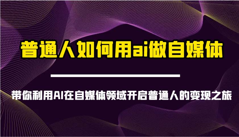 普通人如何用ai做自媒体-带你利用AI在自媒体领域开启普通人的变现之旅-赛德副业库