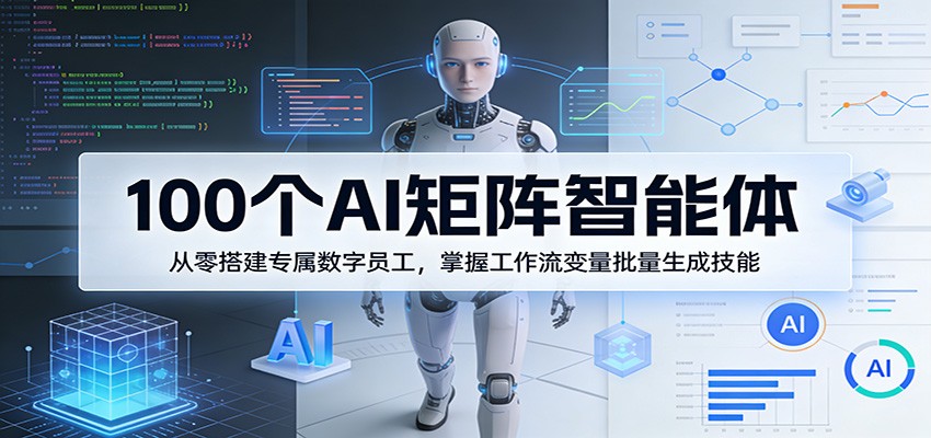 100个AI矩阵智能体,从零搭建专属数字员工,掌握工作流变量批量生成技能-赛德副业库