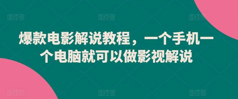 爆款电影解说教程，一个手机一个电脑就可以做影视解说-赛德副业库