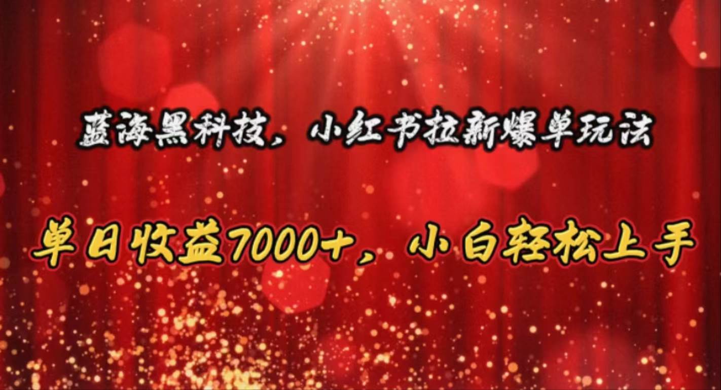 （10860期）蓝海黑科技，小红书拉新爆单玩法，单日收益7000+，小白轻松上手-赛德副业库