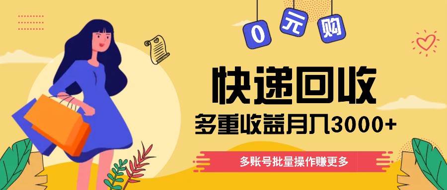 快递回收多重收益玩法，多账号批量操作，新手小白也能搬砖月入3000+！-赛德副业库