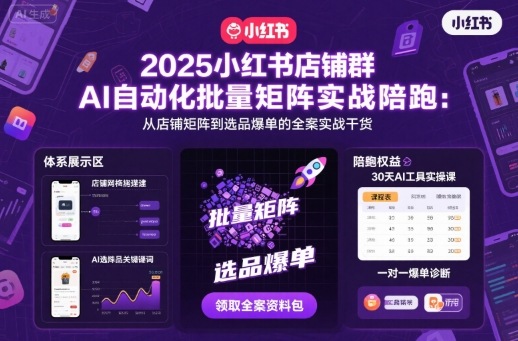 2025小红书店铺群AI自动化批量矩阵实战陪跑，从店铺矩阵到选品爆单的全案实战干货-赛德副业库