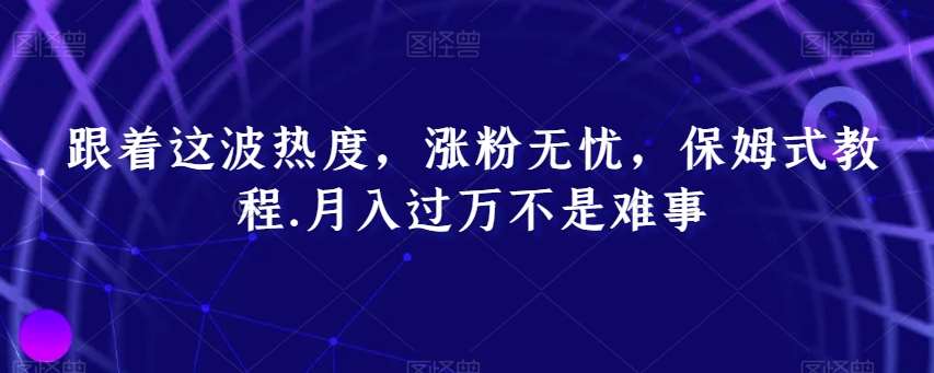 跟着这波热度,涨粉无忧,保姆式教程,月入过万不是难事【揭秘】-赛德副业库